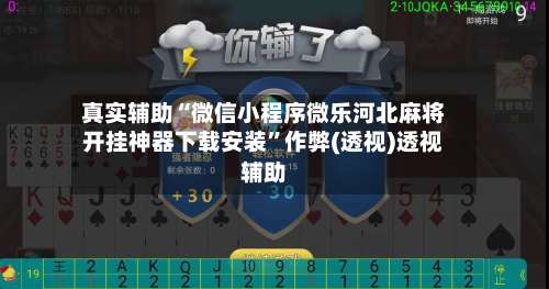 真实辅助“微信小程序微乐河北麻将开挂神器下载安装”作弊(透视)透视辅助-第1张图片