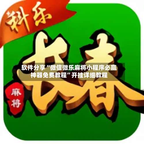 软件分享“微信微乐麻将小程序必赢神器免费教程”开挂详细教程-第2张图片