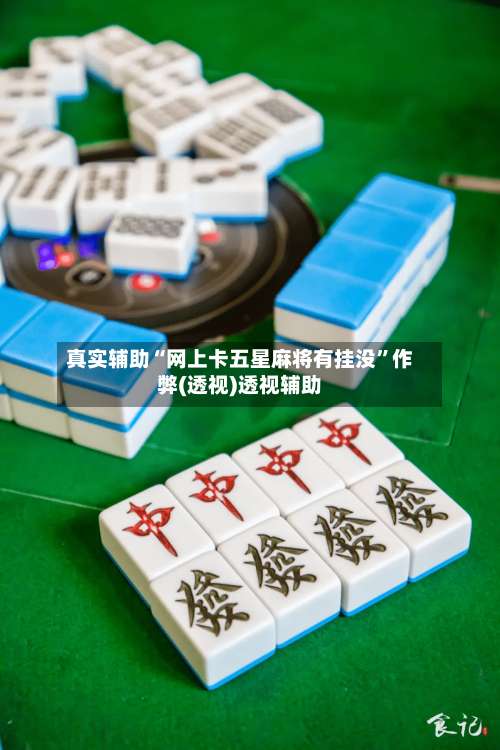 真实辅助“网上卡五星麻将有挂没”作弊(透视)透视辅助-第2张图片