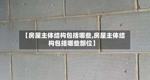 【房屋主体结构包括哪些,房屋主体结构包括哪些部位】-第3张图片