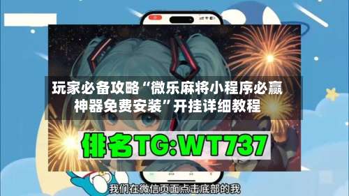 玩家必备攻略“微乐麻将小程序必赢神器免费安装	”开挂详细教程-第1张图片