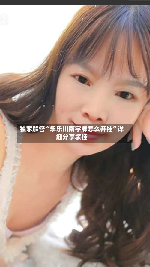 独家解答“乐乐川南字牌怎么开挂”详细分享装挂-第2张图片