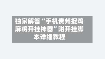 独家解答“手机贵州捉鸡麻将开挂神器”附开挂脚本详细教程-第1张图片