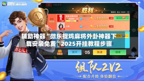 辅助神器“微乐捉鸡麻将外卦神器下载安装免费”2025开挂教程步骤-第1张图片