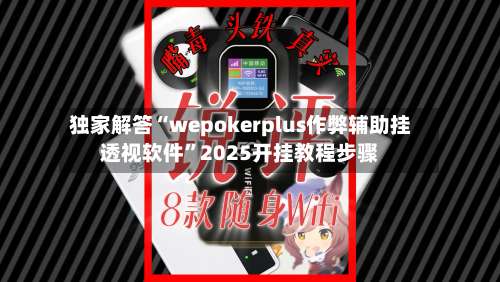 独家解答“wepokerplus作弊辅助挂透视软件	”2025开挂教程步骤-第1张图片