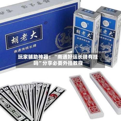 玩家辅助神器：“南通好运长牌有挂吗”分享必要外挂教程-第1张图片