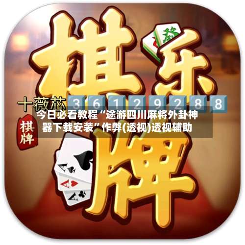 今日必看教程“途游四川麻将外卦神器下载安装”作弊(透视)透视辅助-第1张图片