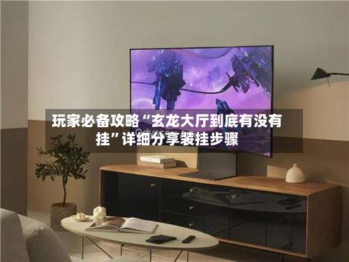 玩家必备攻略“玄龙大厅到底有没有挂	”详细分享装挂步骤-第1张图片