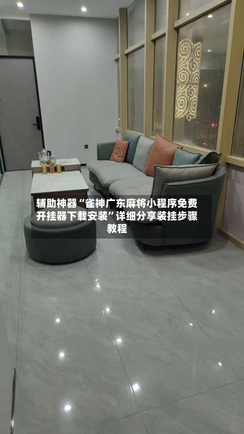 辅助神器“雀神广东麻将小程序免费开挂器下载安装	”详细分享装挂步骤教程-第1张图片