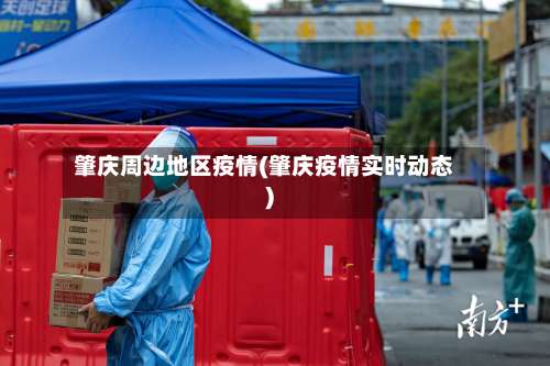 肇庆周边地区疫情(肇庆疫情实时动态)-第2张图片