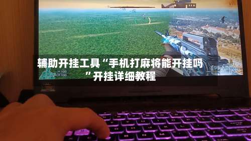 辅助开挂工具“手机打麻将能开挂吗”开挂详细教程-第1张图片