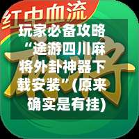 玩家必备攻略“途游四川麻将外卦神器下载安装”(原来确实是有挂)-第1张图片