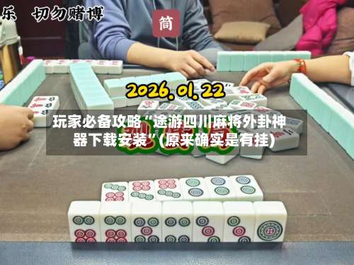 玩家必备攻略“途游四川麻将外卦神器下载安装	”(原来确实是有挂)-第2张图片