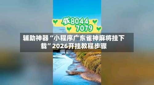 辅助神器“小程序广东雀神麻将挂下载”2026开挂教程步骤-第1张图片