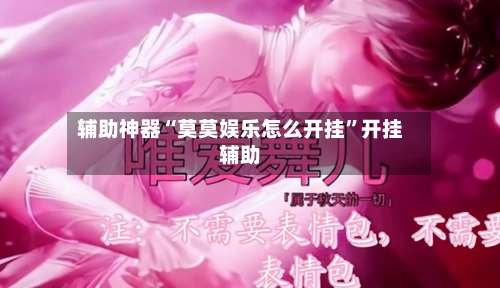 辅助神器“莫莫娱乐怎么开挂”开挂辅助-第2张图片