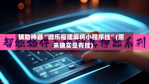 辅助神器“微乐福建麻将小程序挂	”(原来确实是有挂)-第1张图片
