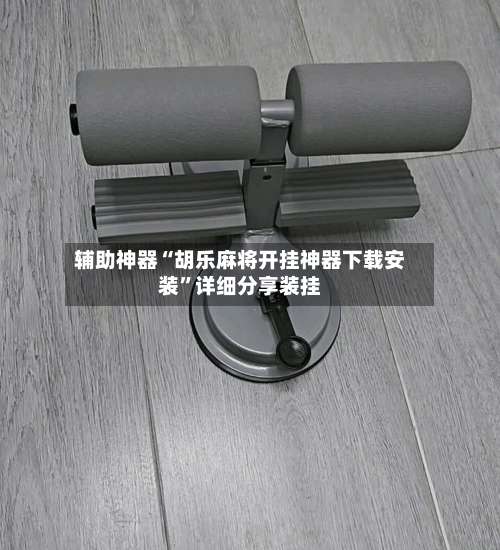 辅助神器“胡乐麻将开挂神器下载安装”详细分享装挂-第3张图片