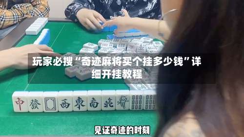 玩家必搜“奇迹麻将买个挂多少钱	”详细开挂教程-第1张图片