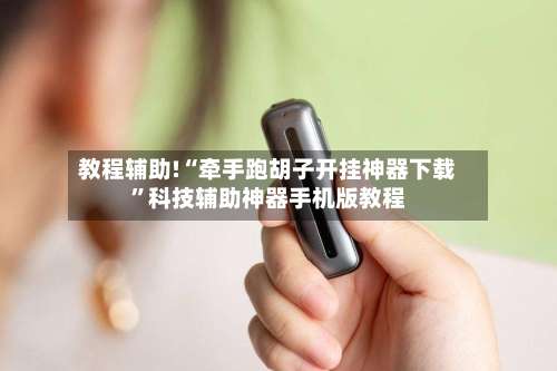 教程辅助!“牵手跑胡子开挂神器下载”科技辅助神器手机版教程-第2张图片