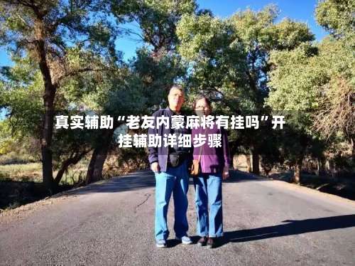 真实辅助“老友内蒙麻将有挂吗	”开挂辅助详细步骤-第1张图片