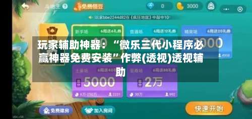 玩家辅助神器：“微乐三代小程序必赢神器免费安装”作弊(透视)透视辅助-第2张图片