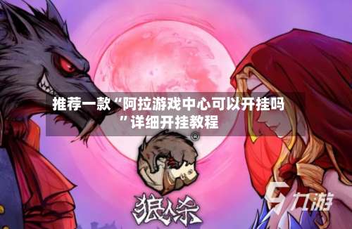 推荐一款“阿拉游戏中心可以开挂吗”详细开挂教程-第1张图片