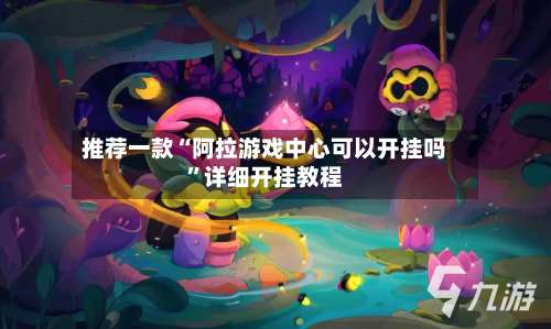 推荐一款“阿拉游戏中心可以开挂吗”详细开挂教程-第3张图片