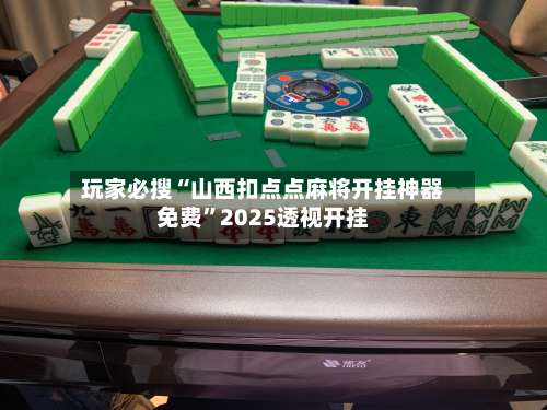 玩家必搜“山西扣点点麻将开挂神器免费”2025透视开挂-第2张图片