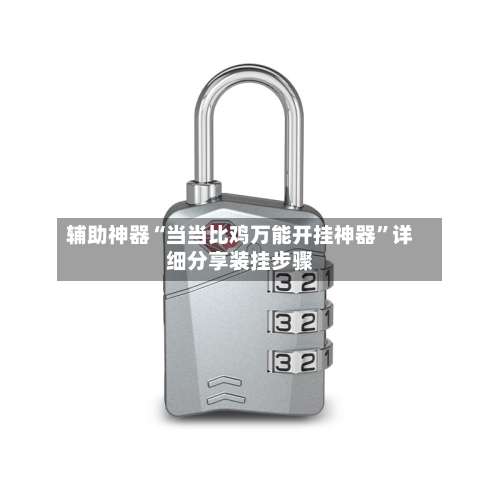 辅助神器“当当比鸡万能开挂神器”详细分享装挂步骤-第2张图片