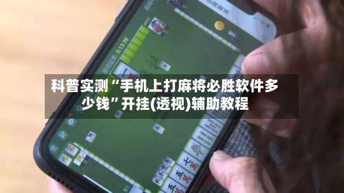 科普实测“手机上打麻将必胜软件多少钱	”开挂(透视)辅助教程-第1张图片