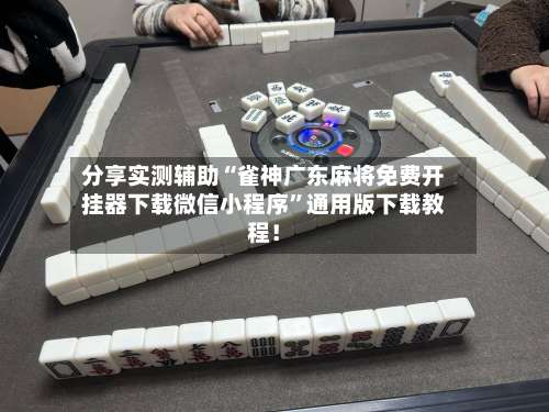 分享实测辅助“雀神广东麻将免费开挂器下载微信小程序	”通用版下载教程！-第1张图片