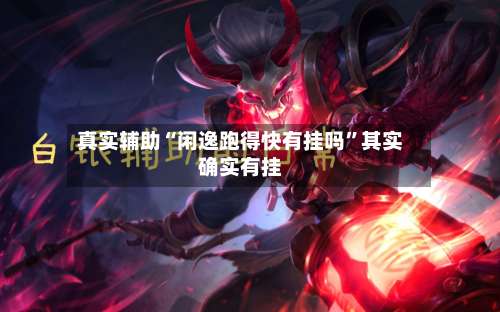 真实辅助“闲逸跑得快有挂吗	”其实确实有挂-第1张图片