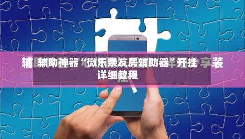 辅助神器“微乐亲友房辅助器”开挂详细教程-第1张图片