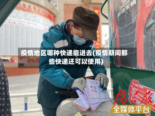 疫情地区哪种快递能进去(疫情期间那些快递还可以使用)-第3张图片
