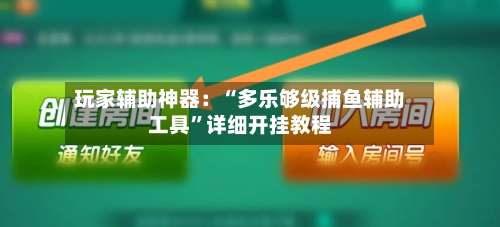 玩家辅助神器：“多乐够级捕鱼辅助工具”详细开挂教程-第1张图片