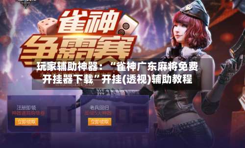 玩家辅助神器：“雀神广东麻将免费开挂器下载”开挂(透视)辅助教程-第2张图片