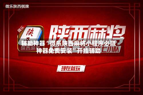 辅助神器“微乐陕西麻将小程序必赢神器免费安装”开挂辅助-第2张图片