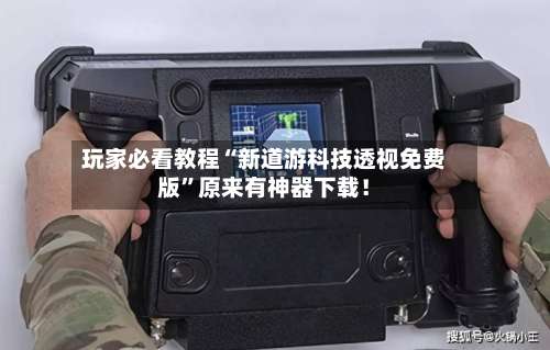 玩家必看教程“新道游科技透视免费版	”原来有神器下载！-第1张图片