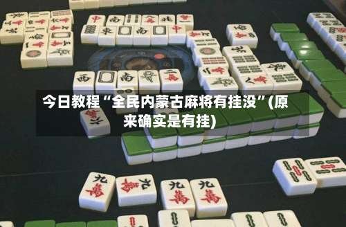 今日教程“全民内蒙古麻将有挂没”(原来确实是有挂)-第2张图片