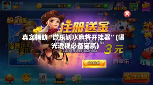 真实辅助“微乐划水麻将开挂器”(曝光透视必备猫腻)-第1张图片