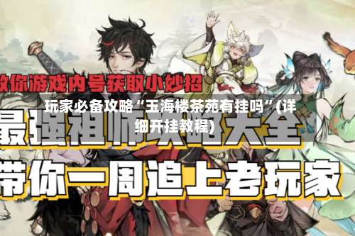 玩家必备攻略“玉海楼茶苑有挂吗”(详细开挂教程)-第1张图片