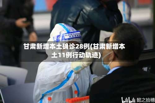 甘肃新增本土确诊28例(甘肃新增本土11例行动轨迹)-第2张图片