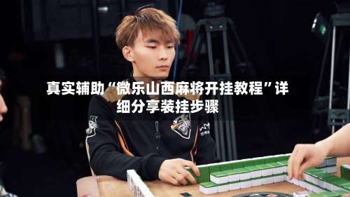 真实辅助“微乐山西麻将开挂教程	”详细分享装挂步骤-第2张图片