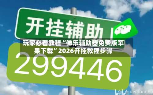 玩家必看教程“微乐辅助器免费版苹果下载”2026开挂教程步骤-第1张图片