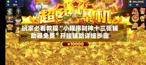 玩家必看教程“小程序财神十三张辅助器免费	”开挂辅助详细步骤-第1张图片