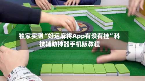独家实测“好运麻将App有没有挂”科技辅助神器手机版教程-第1张图片