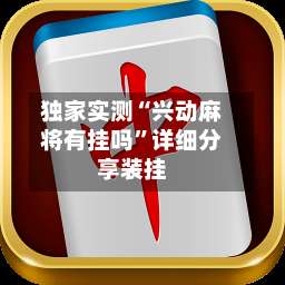 独家实测“兴动麻将有挂吗	”详细分享装挂-第1张图片