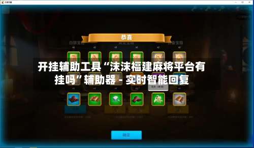 开挂辅助工具“沫沫福建麻将平台有挂吗	”辅助器 - 实时智能回复-第1张图片