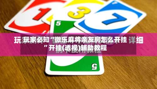 玩家必知“微乐麻将亲友房怎么开挂	”开挂(透视)辅助教程-第1张图片