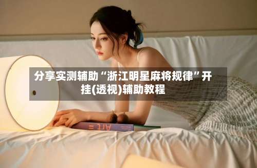 分享实测辅助“浙江明星麻将规律”开挂(透视)辅助教程-第2张图片